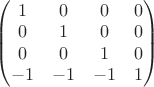 $\left(\begin{matrix} 1&0&0&0 \\ 0&1&0&0 \\ 0&0&1&0 \\ -1&-1&-1&1 \end{matrix} \right)$