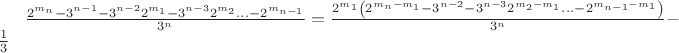 $\frac{{{2^{{m_n}}} - {3^{n - 1}} - {3^{n - 2}}{2^{{m_1}}} - {3^{n - 3}}{2^{{m_2}}}... - {2^{{m_{n - 1}}}}}}{{{3^n}}} = \frac{{{2^{{m_1}}}\left( {{2^{{m_n} - {m_1}}} - {3^{n - 2}} - {3^{n - 3}}{2^{{m_2} - {m_1}}}... - {2^{{m_{n - 1}} - {m_1}}}} \right)}}{{{3^n}}} - \frac{1}{3}$
