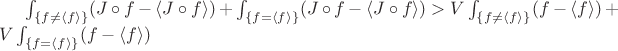 $ \int_{\left\lbrace f \ne \left\langle f \right\rangle \right\rbrace} (J \circ f - \left\langle J \circ f \right\rangle) + \int_{\left\lbrace f = \left\langle f \right\rangle \right\rbrace} (J \circ f - \left\langle J \circ f \right\rangle) > V \int_{\left\lbrace f \ne \left\langle f \right\rangle \right\rbrace} (f - \left\langle f \right\rangle)+V \int_{\left\lbrace f = \left\langle f \right\rangle \right\rbrace} (f - \left\langle f \right\rangle)$