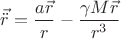 $ \displaystyle\vec{\ddot {r}}=\frac{a\vec{r}}{r} -\frac{\gamma M\vec r}{r^3}$
