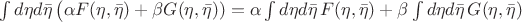 $\int d \eta d\bar{\eta} \left( \alpha F(\eta, \bar{\eta}) + \beta G(\eta, \bar{\eta}) \rihgt) = \alpha \int d\eta d\bar{\eta} \, F(\eta, \bar{\eta} ) + \beta \int  d\eta d\bar{\eta}  \, G(\eta, \bar{\eta} )$