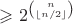 $\geqslant2^{\binom n{\lfloor n/2\rfloor}}$