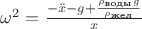 $\omega^{2} = \frac{-\ddot{x}- g +\frac{\rho_{\text{воды}} g}{\rho_{\text{жел}}}}{x}$