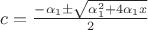 $c = \frac{-\alpha_1\pm \sqrt{\alpha_1^2 + 4\alpha_1 x}}{2}$