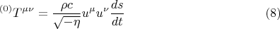 $$ {}^{(0)} T^{\mu \nu} = \frac {\rho c} {\sqrt{-\eta}} u^{\mu} u^{\nu} \frac {ds} {dt}      \eqno (8) $$