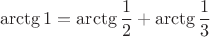 $$\operatorname{arctg} 1 = \operatorname{arctg} \frac{1}{2} + \operatorname{arctg} \frac{1}{3}$$
