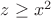 $z \ge x^2$