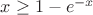 $x \geq 1- e^{-x}$ $x \geq 1- e^{-x}$