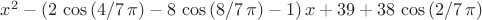 ${x}^{2}- \left( 2\,\cos \left( 4/7\,\pi  \right) -8\,\cos \left( 8/7
\,\pi  \right) -1 \right) x+39+38\,\cos \left( 2/7\,\pi  \right) $