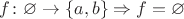 $f\colon \varnothing \to \{a, b\}\Rightarrow f=\varnothing$