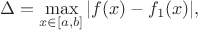 $$\Delta = \max_{x\in [a,b]} |f(x) - f_1(x)|,$$