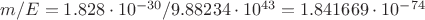 $m/E=1.828\cdot 10^{-30}/9.88234\cdot 10^{43}=1.841669\cdot 10^{-74} $