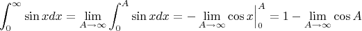 $$\int_{0}^{\infty}\sin xdx=\lim\limits_{A\to\infty}\int_{0}^{A}\sin xdx=
-\lim\limits_{A\to\infty}\cos x\Big|_0^A=1-\lim\limits_{A\to\infty}\cos A$$