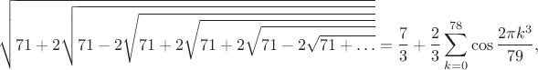 $$\sqrt{71+2\sqrt{71-2\sqrt{71+2\sqrt{71+2\sqrt{71-2\sqrt{71+\ldots}}}}}}=
\frac{7}{3}+\frac{2}{3}\sum_{k=0}^{78} \cos{\frac{2\pi k^3}{79}},$$