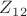 $Z_1_2$ $Z_1_2$