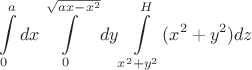 $$ \int\limits_0^{a}dx \int \limits_0^{\sqrt{ax-x^2}} dy \int \limits_{x^2+y^2}^{H}(x^2+y^2)dz $$