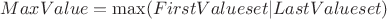 $MaxValue = \max(FirstValue{set} | LastValue{set})$ $MaxValue = \max(FirstValue{set} | LastValue{set})$