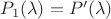 $P_1(\lambda) = P'(\lambda)$