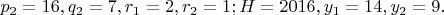 $p_2=16,q_2=7,r_1=2,r_2=1;H=2016,y_1=14,y_2=9.$