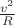 $\[\frac{{{v^2}}}{R}\]$