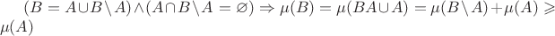 $(B = A \cup B \setminus A)\wedge (A\cap B \setminus A = \varnothing) \Rightarrow \mu(B) = \mu(B \setmiuns A \cup A) = \mu(B\setminus A) + \mu(A) \geqslant \mu(A)$ $(B = A \cup B \setminus A)\wedge (A\cap B \setminus A = \varnothing) \Rightarrow \mu(B) = \mu(B \setmiuns A \cup A) = \mu(B\setminus A) + \mu(A) \geqslant \mu(A)$