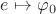 $e \mapsto  {\varphi _0}  $