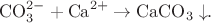 $$\mathrm{ CO_3^{2-} + Ca^{2+} \to CaCO_3\downarrow }.$$
