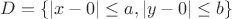 $D = \{|x - 0| \leq a, |y - 0| \leq b \}$