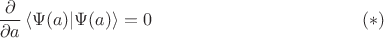 $$\frac{\partial}{\partial a} \left \langle \Psi(a) \middle| \Psi(a) \right \rangle = 0\eqno{(*)}$$