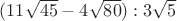 $(11\sqrt{45}-4\sqrt{80}):3\sqrt{5}$