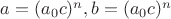 $a=(a_0c)^n,b=(a_0c)^n$