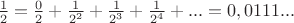 $\frac{1}{2}=\frac{0}{2}+\frac{1}{2^2}+\frac{1}{2^3}+\frac{1}{2^4}+...=0,0111...$