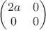 $\begin{pmatrix}2a&0\\0&0\end{pmatrix}$