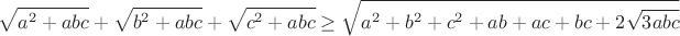 $$\sqrt{a^2+abc}+\sqrt{b^2+abc}+\sqrt{c^2+abc}\geq\sqrt{a^2+b^2+c^2+ab+ac+bc+2\sqrt{3abc}}$$