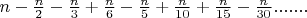 \[n - \tfrac{n}{2} - \tfrac{n}{3} + \tfrac{n}{6} - \tfrac{n}{5} + \tfrac{n}{{10}} + \tfrac{n}{{15}} - \tfrac{n}{{30}}....и.т.д.\]