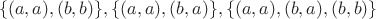 $$\{(a,a),(b,b)\}, \{(a,a),(b,a)\}, \{(a,a),(b,a),(b,b)\}$$