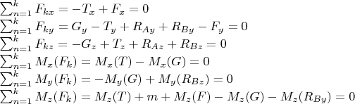 $\\ \sum_{n=1}^{k}F_{kx} = -T_{x} + F_{x} = 0 \\
\sum_{n=1}^{k}F_{ky} = G_{y} - T_{y} + R_{Ay} + R_{By} - F_{y} = 0\\
\sum_{n=1}^{k}F_{kz} = -G_{z} + T_{z} + R_{Az} + R_{Bz} = 0\\
\sum_{n=1}^{k}M_{x}(F_{k}) = M_{x}(T) - M_{x}(G) = 0 \\
\sum_{n=1}^{k}M_{y}(F_{k}) = - M_{y}(G) + M_{y}(R_{Bz}) = 0 \\
\sum_{n=1}^{k}M_{z}(F_{k}) = M_{z}(T) + m + M_{z}(F)- M_{z}(G) - M_{z}(R_{By}) = 0 \\$