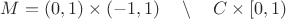 $M=(0,1)\times(-1,1)\quad\setminus\quad C\times[0,1)$