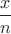 $\dfrac{x}{n}$