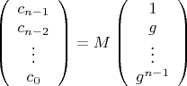 $\left( \begin{array} {c} c_{n-1} \\ c_{n-2} \\ \vdots \\ c_0 \end{array} \right)=M \left( \begin{array} {c} 1 \\ g \\ \vdots \\ g^{n-1} \end{array} \right)$