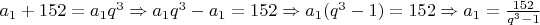 $a_1 + 152 = a_1q^3 \Rightarrow a_1q^3 - a_1 = 152 \Rightarrow a_1(q^3 - 1) = 152 \Rightarrow a_1 = \frac{152}{q^3-1}$