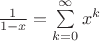 $\frac{1}{1-x} = \sum\limits_{k=0}^{\infty} x^k$