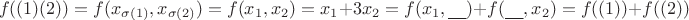 $$
f((1) (2)) = f(x_{\sigma(1)}, x_{\sigma(2)}) = f(x_1, x_2) = x_1 + 3 x_2 = f(x_1, \underline{\phantom{x_2}}) + f(\underline{\phantom{x_1}}, x_2) = f((1)) + f((2))
$$ $$
f((1) (2)) = f(x_{\sigma(1)}, x_{\sigma(2)}) = f(x_1, x_2) = x_1 + 3 x_2 = f(x_1, \underline{\phantom{x_2}}) + f(\underline{\phantom{x_1}}, x_2) = f((1)) + f((2))
$$