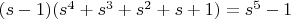 $(s-1)(s^4+s^3+s^2+s+1)=s^5-1$
