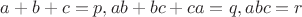 $a+b+c=p, ab+bc+ca=q , abc=r$