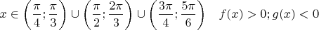 $x \in \bigg( \dfrac{\pi}{4}; \dfrac{\pi}{3} \bigg) \cup \bigg( \dfrac{\pi}{2}; \dfrac{2\pi}{3} \bigg) \cup \bigg( \dfrac{3\pi}{4}; \dfrac{5\pi}{6} \bigg) \quad f(x)>0; g(x)<0$