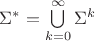 $\Sigma^* = \bigcup \limits _{k=0}^\infty \Sigma^k$ $\Sigma^* = \bigcup \limits _{k=0}^\infty \Sigma^k$