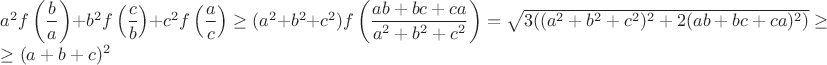$a^2f\left ( \dfrac{b}{a} \right)+b^2f\left ( \dfrac{c}{b} \right)+c^2f\left ( \dfrac{a}{c} \right) \ge (a^2+b^2+c^2)f\left ( \dfrac{ab+bc+ca}{a^2+b^2+c^2}\right )=\sqrt{3((a^2+b^2+c^2)^2+2(ab+bc+ca)^2)} \ge $

$ \ge (a+b+c)^2$