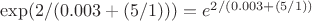 $\exp(2/(0.003 + (5/1))) = e^{2/(0.003 + (5/1))}$ $\exp(2/(0.003 + (5/1))) = e^{2/(0.003 + (5/1))}$