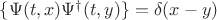 $\{\Psi(t,x) \Psi^{\dagger}(t,y) \} = \delta(x-y)$